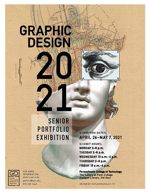 “Graphic Design 2021,” the annual portfolio exhibition for graphic design seniors at Pennsylvania College of Technology, will be on display April 26 to May 7 in The Gallery at Penn College. The exhibit’s poster was designed by Kaylee N. Masullo, a participating graphic design major from Bellefonte.